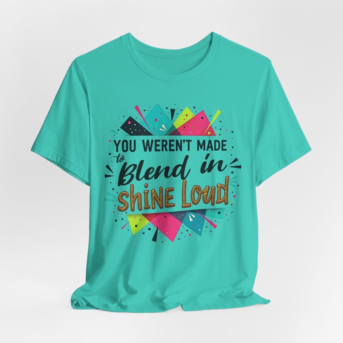 "You Weren't Made to Blend In, Shine Loud!" Inspiring Unisex Short Sleeve T-Shirt