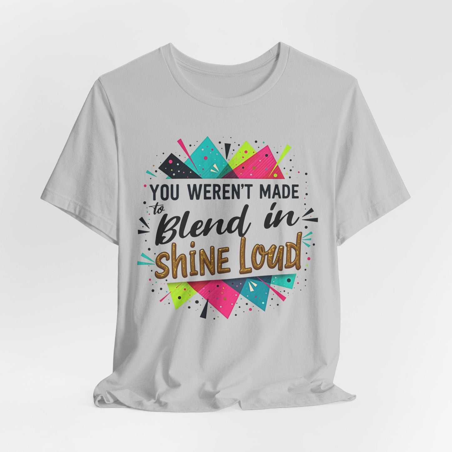 "You Weren't Made to Blend In, Shine Loud!" Inspiring Unisex Short Sleeve T-Shirt