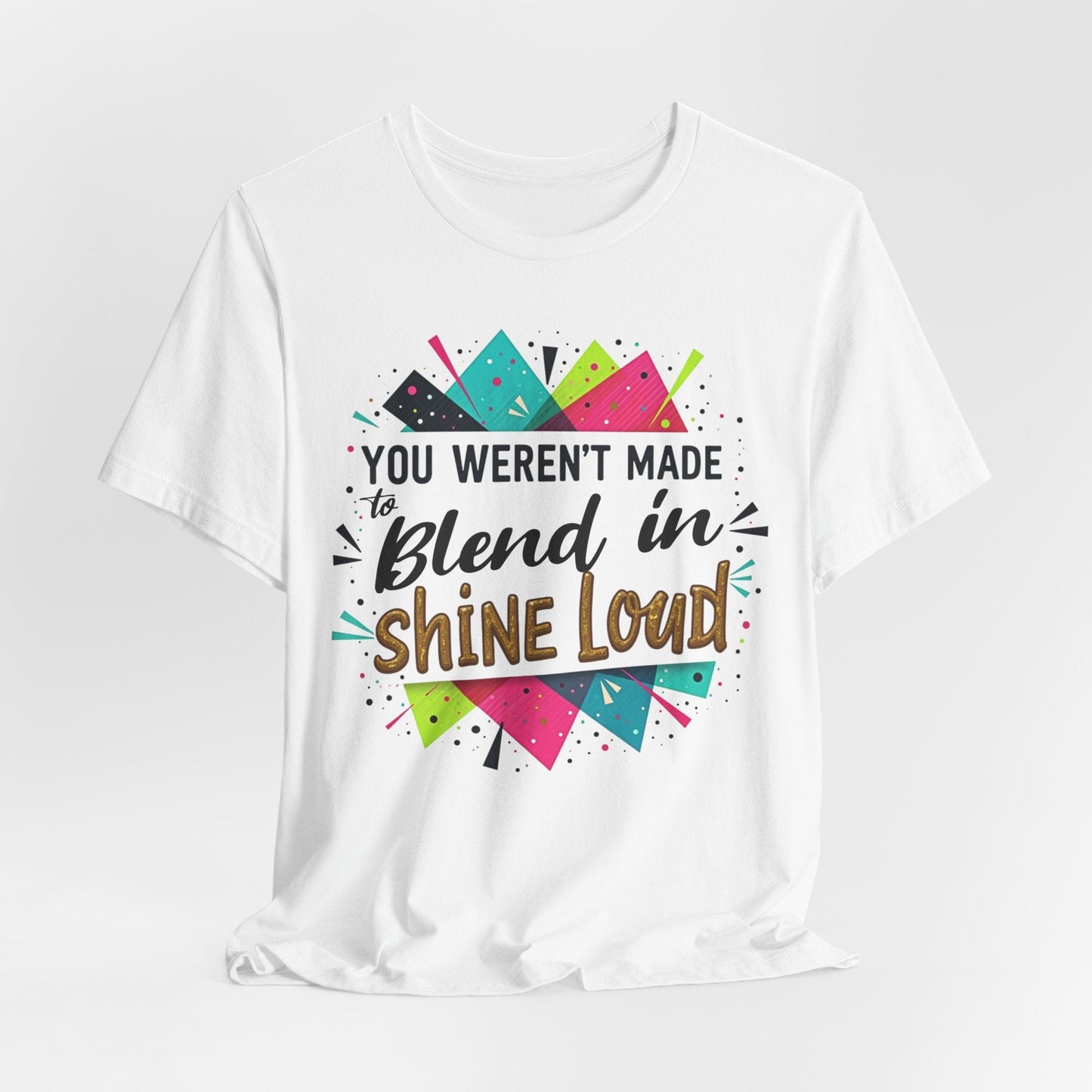 "You Weren't Made to Blend In, Shine Loud!" Inspiring Unisex Short Sleeve T-Shirt