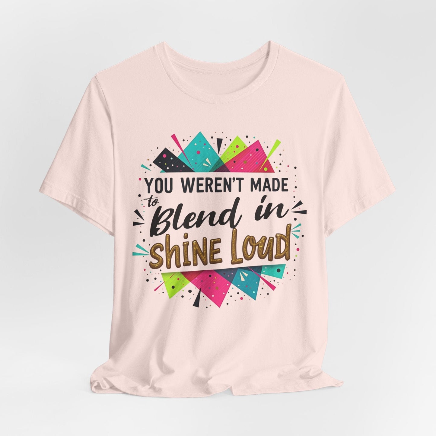 "You Weren't Made to Blend In, Shine Loud!" Inspiring Unisex Short Sleeve T-Shirt