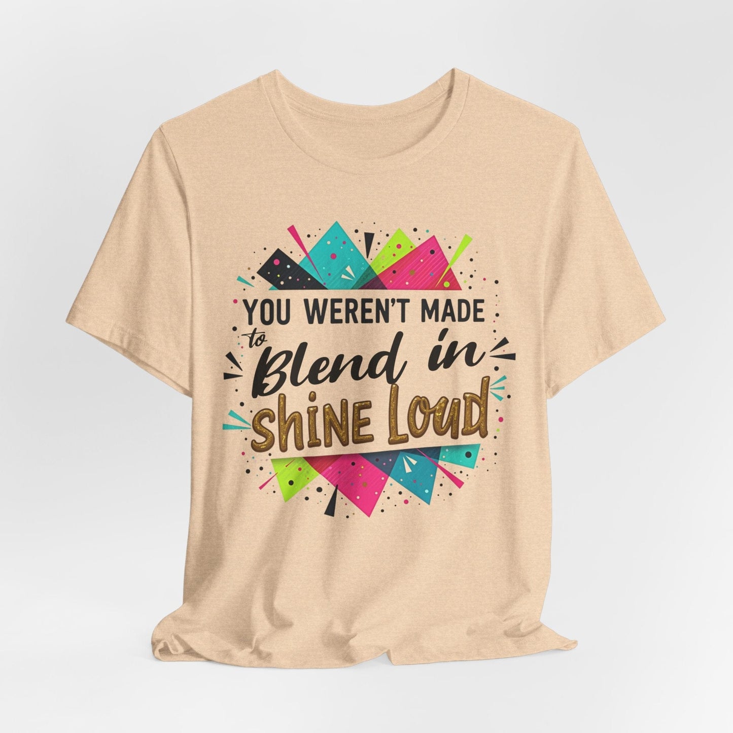 "You Weren't Made to Blend In, Shine Loud!" Inspiring Unisex Short Sleeve T-Shirt