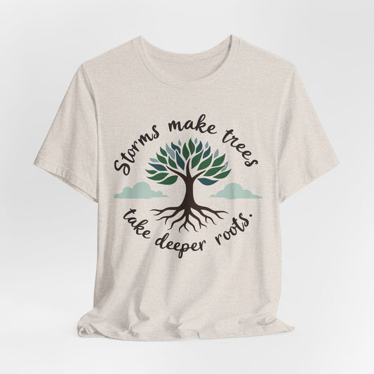 Graphic Tee - Storms Make Trees Take Deeper Roots | Inspirational